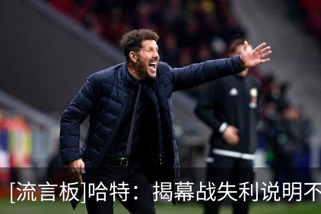 [流言板]哈特：揭幕战失利说明不了什么，我们不可能首场就达到最佳